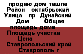 продаю дом ташла › Район ­ октябрьский › Улица ­ пр. Дунайский › Дом ­ 5 › Общая площадь дома ­ 60 › Площадь участка ­ 5 › Цена ­ 3 300 000 - Ставропольский край, Ставрополь г. Недвижимость » Дома, коттеджи, дачи продажа   